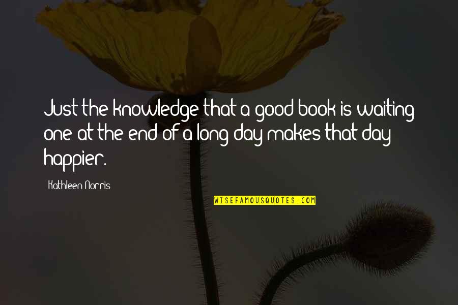 A Long Day Quotes By Kathleen Norris: Just the knowledge that a good book is