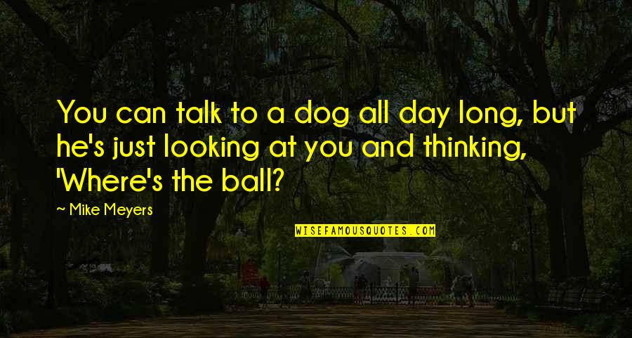 A Long Day Quotes By Mike Meyers: You can talk to a dog all day
