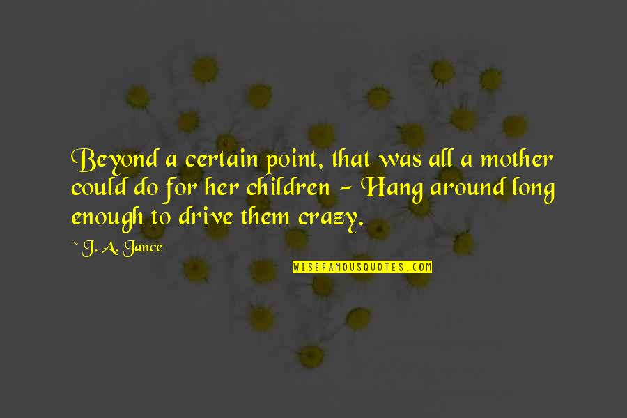 A Long Drive Quotes By J. A. Jance: Beyond a certain point, that was all a A Long Drive Quotes By J. A. Jance: Beyond a certain point, that was all a