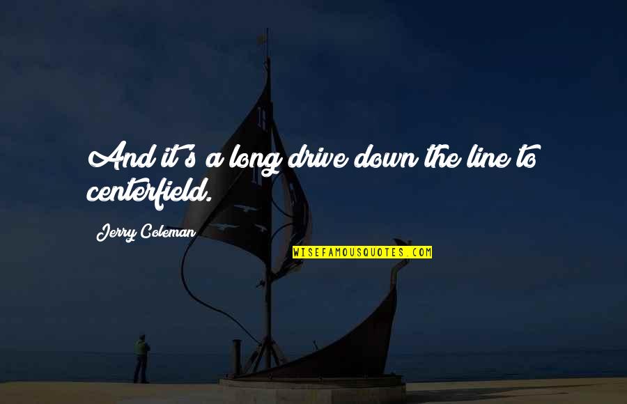 A Long Drive Quotes By Jerry Coleman: And it's a long drive down the line A Long Drive Quotes By Jerry Coleman: And it's a long drive down the line