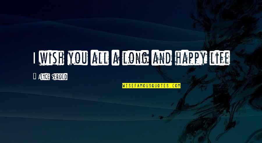 A Long Happy Life Quotes By Alice Sebold: I wish you all a long and happy