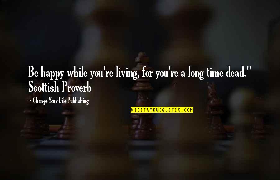 A Long Happy Life Quotes By Change Your Life Publishing: Be happy while you're living, for you're a