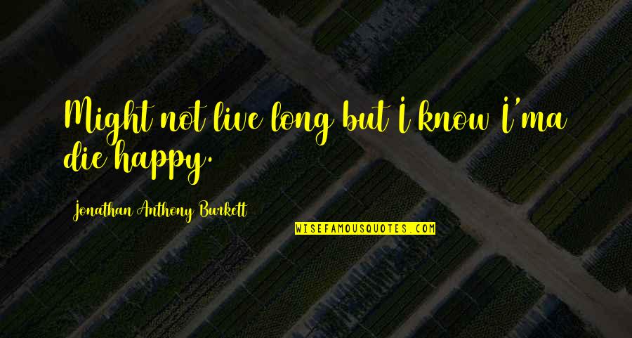 A Long Happy Life Quotes By Jonathan Anthony Burkett: Might not live long but I know I'ma