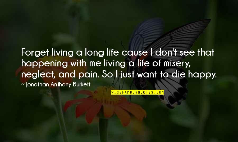 A Long Happy Life Quotes By Jonathan Anthony Burkett: Forget living a long life cause I don't