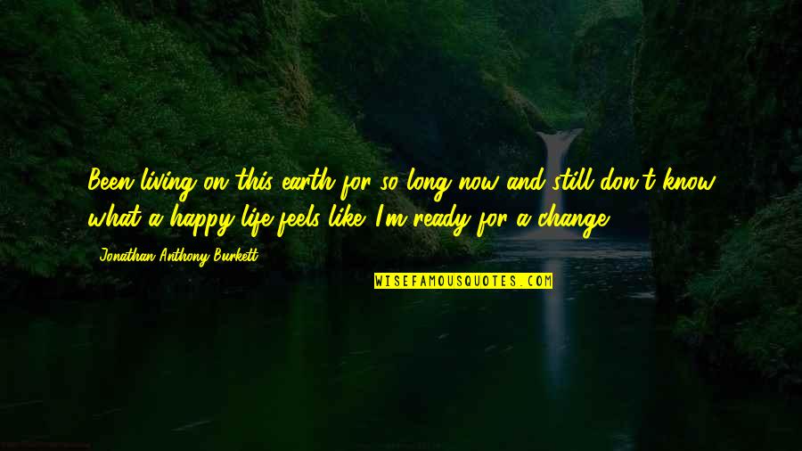 A Long Happy Life Quotes By Jonathan Anthony Burkett: Been living on this earth for so long