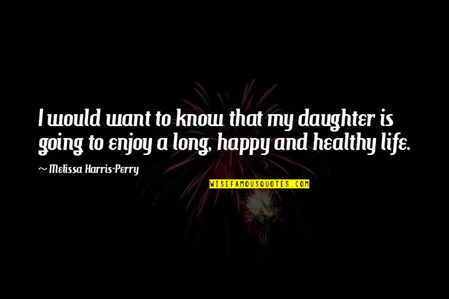 A Long Happy Life Quotes By Melissa Harris-Perry: I would want to know that my daughter