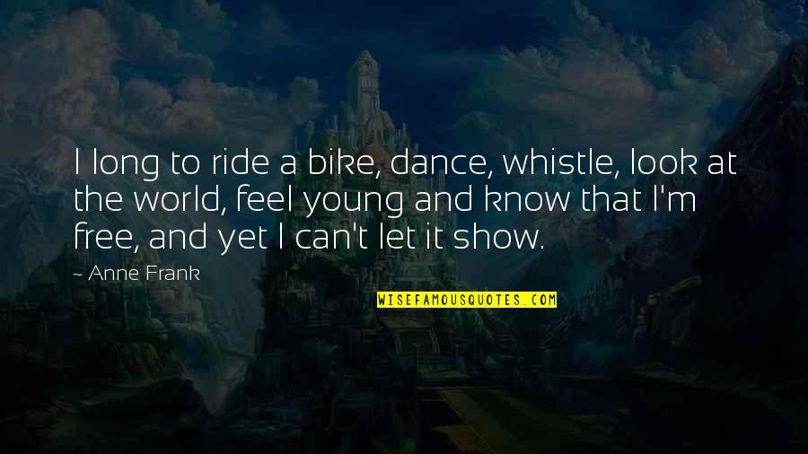 A Long Inspirational Quotes By Anne Frank: I long to ride a bike, dance, whistle,