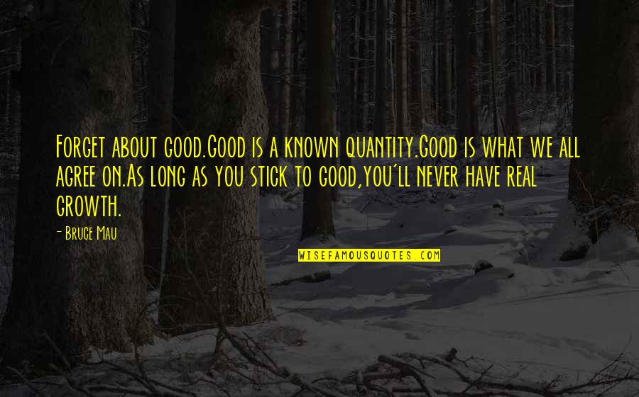 A Long Inspirational Quotes By Bruce Mau: Forget about good.Good is a known quantity.Good is
