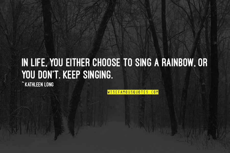 A Long Inspirational Quotes By Kathleen Long: In life, you either choose to sing a