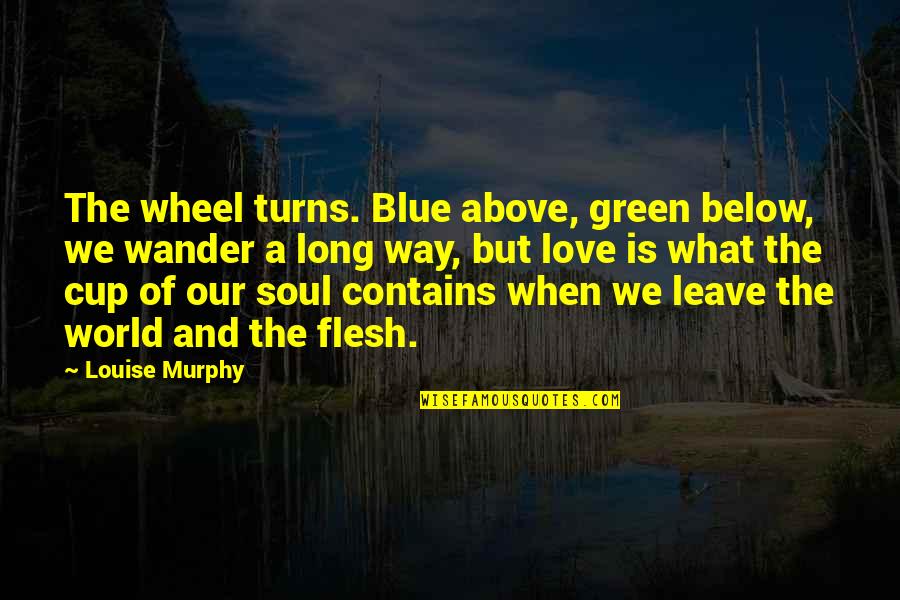 A Long Inspirational Quotes By Louise Murphy: The wheel turns. Blue above, green below, we
