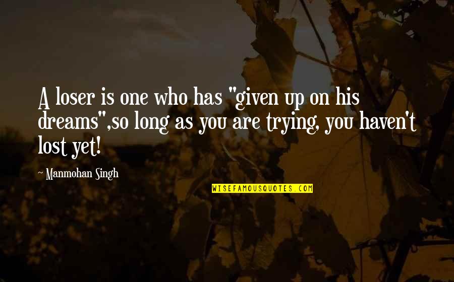 A Long Inspirational Quotes By Manmohan Singh: A loser is one who has "given up