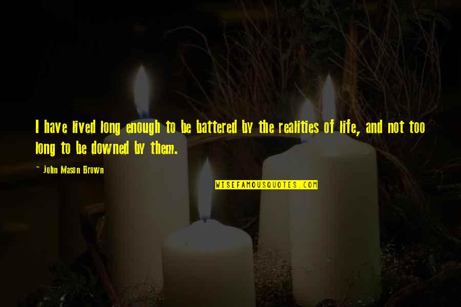 A Long Life Lived Quotes By John Mason Brown: I have lived long enough to be battered A Long Life Lived Quotes By John Mason Brown: I have lived long enough to be battered