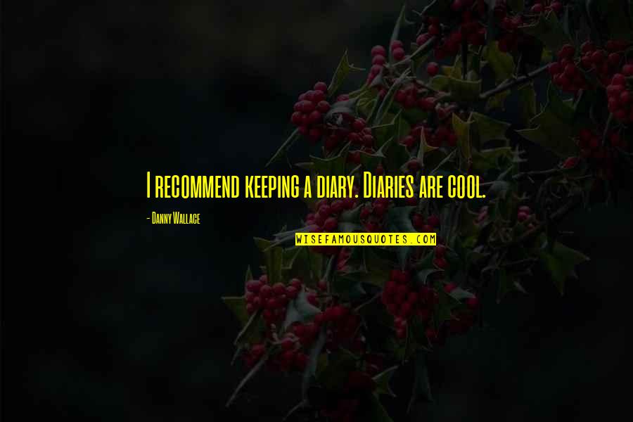 A Long Life Well Lived Quotes By Danny Wallace: I recommend keeping a diary. Diaries are cool. A Long Life Well Lived Quotes By Danny Wallace: I recommend keeping a diary. Diaries are cool.