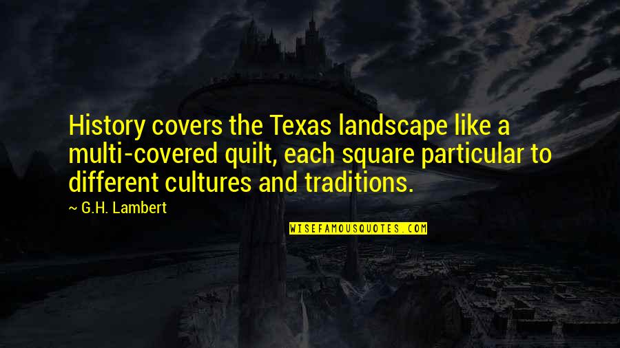 A Long Life Well Lived Quotes By G.H. Lambert: History covers the Texas landscape like a multi-covered A Long Life Well Lived Quotes By G.H. Lambert: History covers the Texas landscape like a multi-covered
