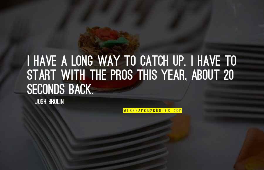 A Long Long Way Quotes By Josh Brolin: I have a long way to catch up.