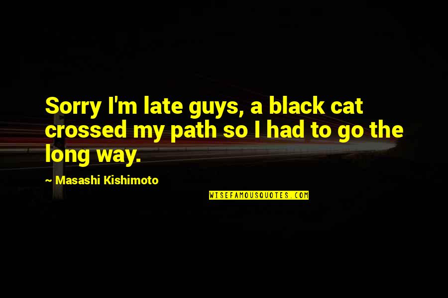 A Long Long Way Quotes By Masashi Kishimoto: Sorry I'm late guys, a black cat crossed