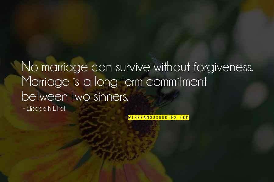 A Long Marriage Quotes By Elisabeth Elliot: No marriage can survive without forgiveness. Marriage is