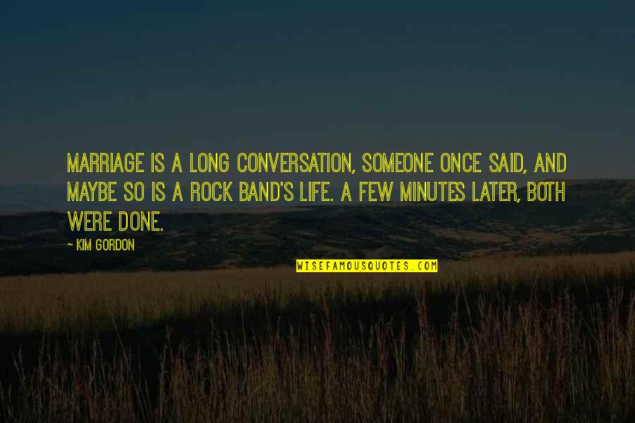 A Long Marriage Quotes By Kim Gordon: Marriage is a long conversation, someone once said,