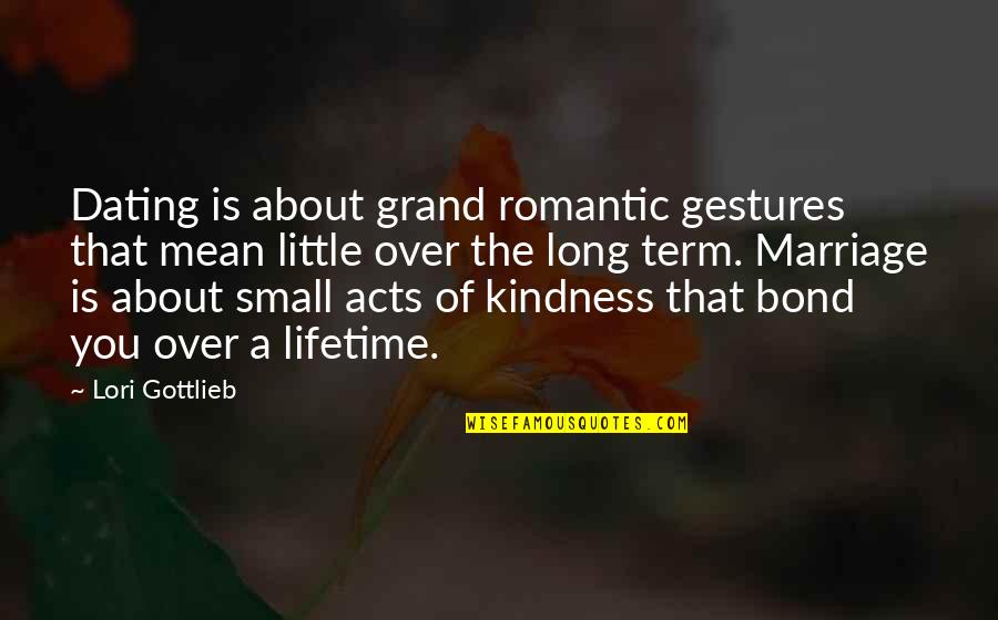 A Long Marriage Quotes By Lori Gottlieb: Dating is about grand romantic gestures that mean