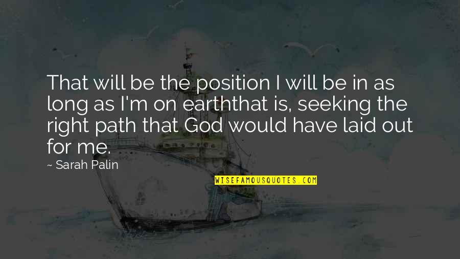 A Long Path Quotes By Sarah Palin: That will be the position I will be