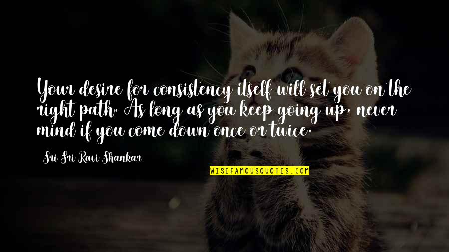 A Long Path Quotes By Sri Sri Ravi Shankar: Your desire for consistency itself will set you