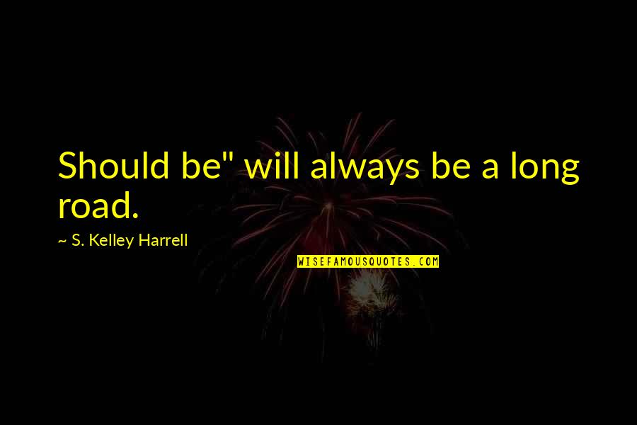 A Long Road Quotes By S. Kelley Harrell: Should be" will always be a long road.