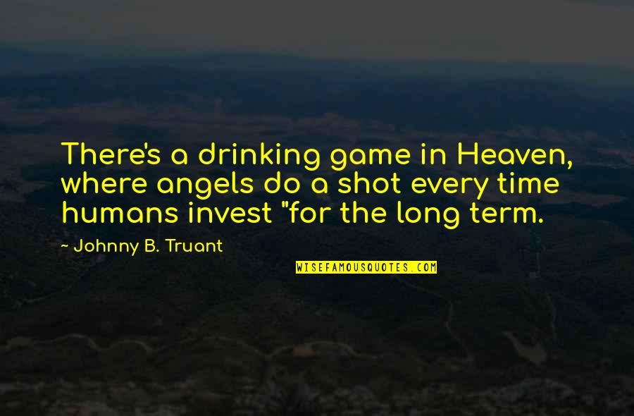 A Long Shot Quotes By Johnny B. Truant: There's a drinking game in Heaven, where angels