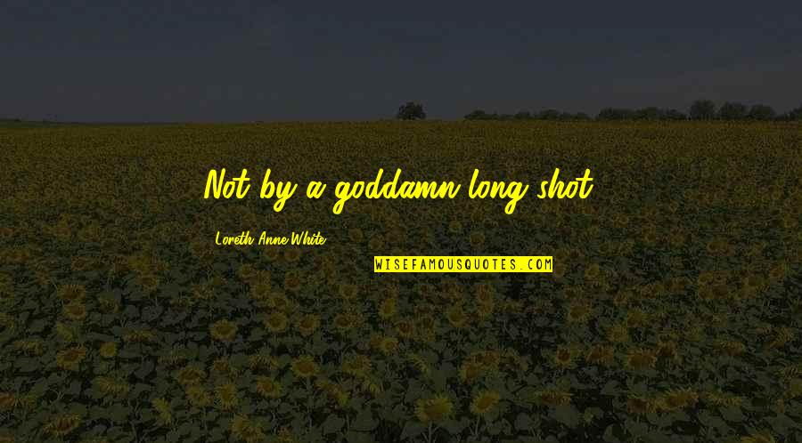A Long Shot Quotes By Loreth Anne White: Not by a goddamn long shot. A Long Shot Quotes By Loreth Anne White: Not by a goddamn long shot.
