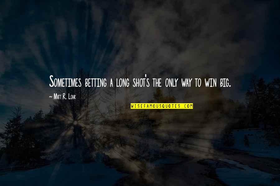 A Long Shot Quotes By Matt R. Lohr: Sometimes betting a long shot's the only way