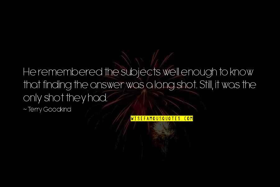 A Long Shot Quotes By Terry Goodkind: He remembered the subjects well enough to know A Long Shot Quotes By Terry Goodkind: He remembered the subjects well enough to know