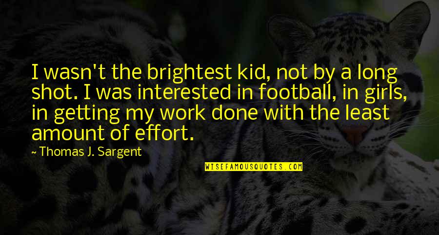 A Long Shot Quotes By Thomas J. Sargent: I wasn't the brightest kid, not by a A Long Shot Quotes By Thomas J. Sargent: I wasn't the brightest kid, not by a