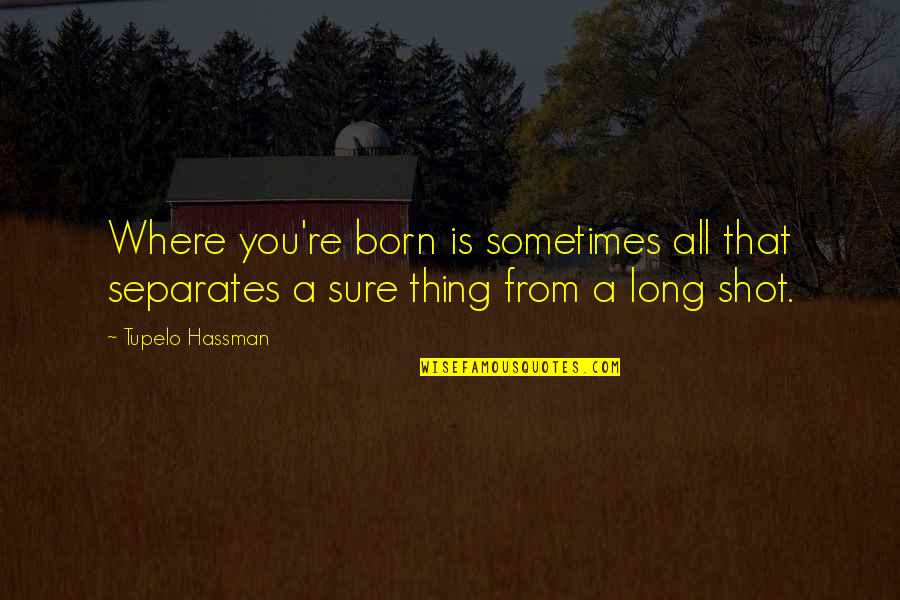 A Long Shot Quotes By Tupelo Hassman: Where you're born is sometimes all that separates