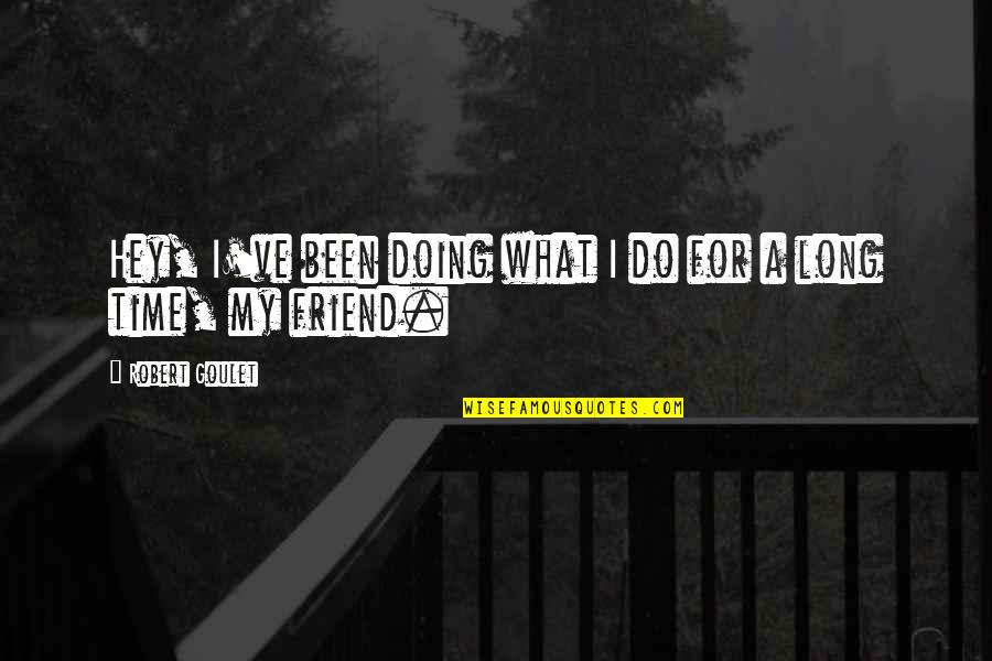 A Long Time Friend Quotes By Robert Goulet: Hey, I've been doing what I do for A Long Time Friend Quotes By Robert Goulet: Hey, I've been doing what I do for