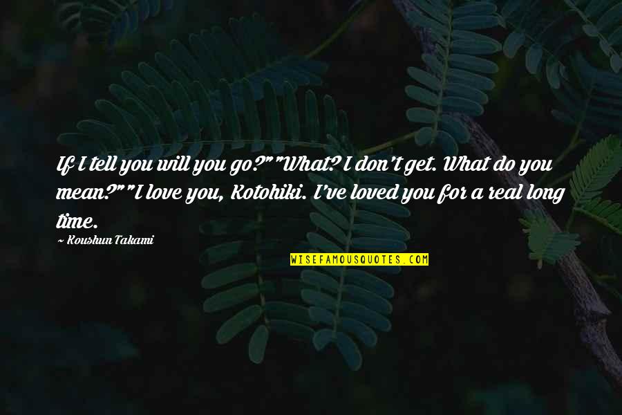 A Long Time Love Quotes By Koushun Takami: If I tell you will you go?""What? I A Long Time Love Quotes By Koushun Takami: If I tell you will you go?""What? I