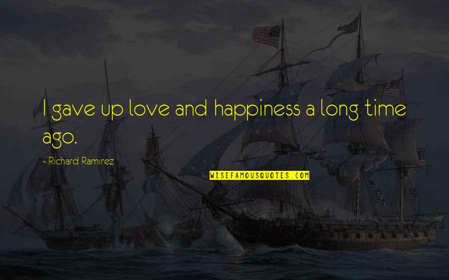 A Long Time Love Quotes By Richard Ramirez: I gave up love and happiness a long