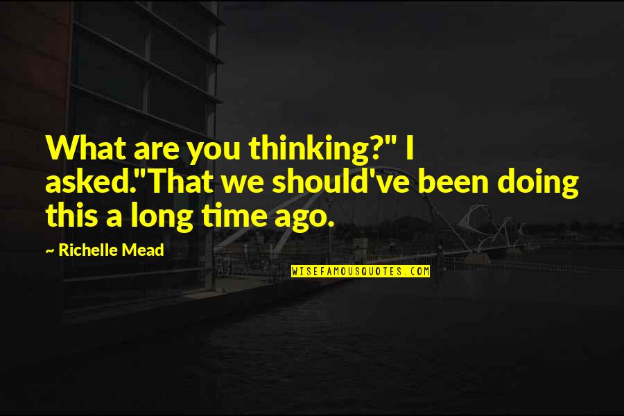 A Long Time Love Quotes By Richelle Mead: What are you thinking?" I asked."That we should've