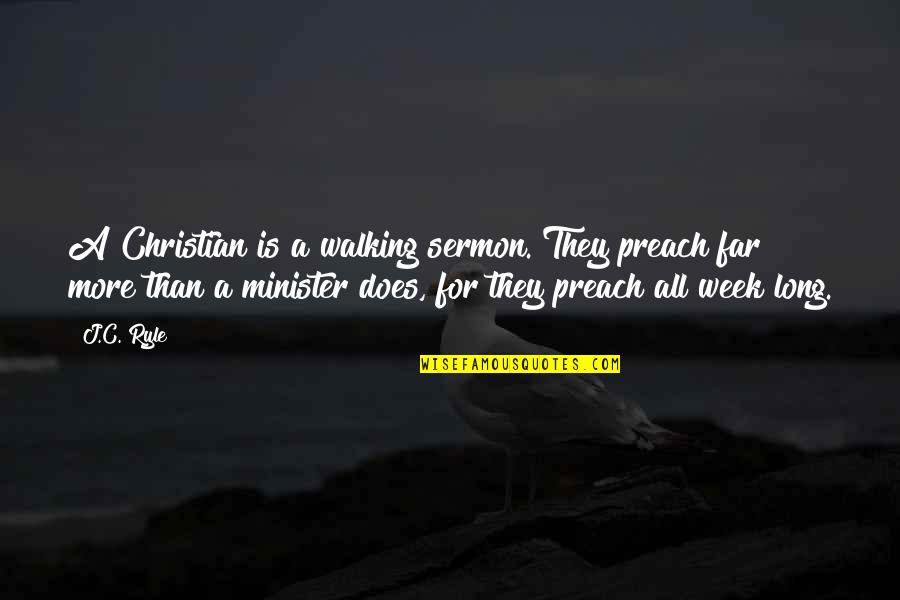 A Long Week Quotes By J.C. Ryle: A Christian is a walking sermon. They preach