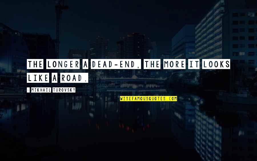 A Longer Road Quotes By Mikhail Turovsky: The longer a dead-end, the more it looks A Longer Road Quotes By Mikhail Turovsky: The longer a dead-end, the more it looks