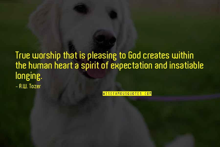 A Longing Heart Quotes By A.W. Tozer: True worship that is pleasing to God creates