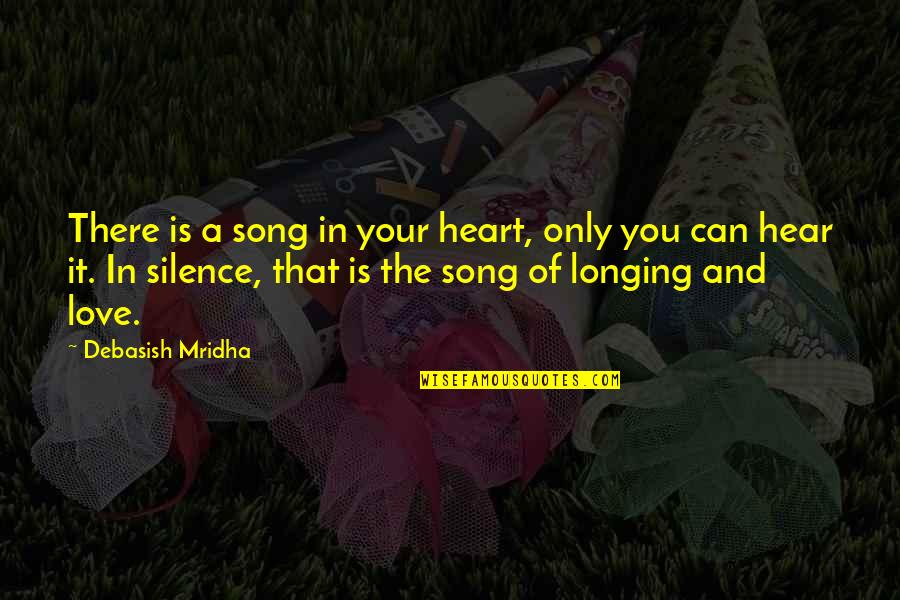 A Longing Heart Quotes By Debasish Mridha: There is a song in your heart, only