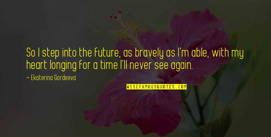 A Longing Heart Quotes By Ekaterina Gordeeva: So I step into the future, as bravely