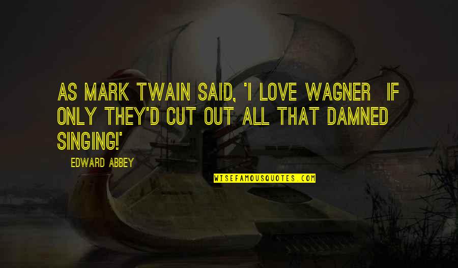 A Loser Ex Boyfriend Quotes By Edward Abbey: As Mark Twain said, 'I love Wagner if