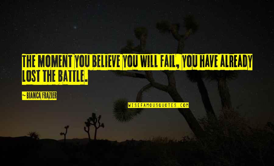A Losing Battle Quotes By Bianca Frazier: The moment you believe you will fail, you