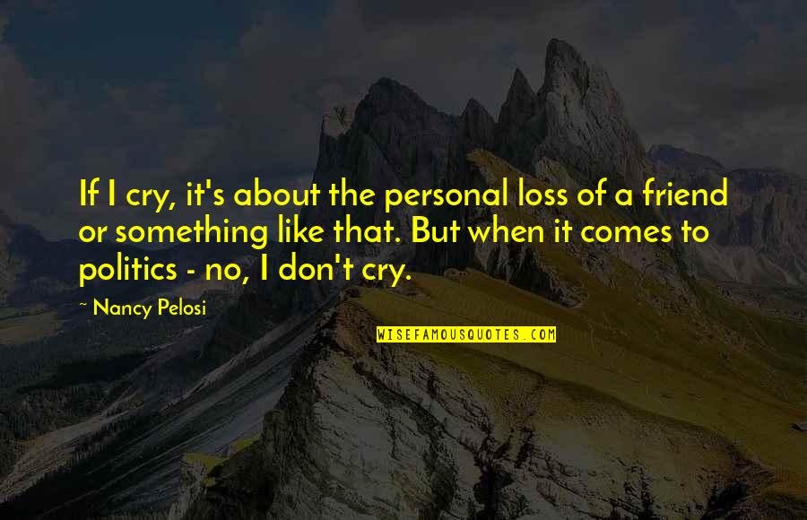 A Loss Of A Friend Quotes By Nancy Pelosi: If I cry, it's about the personal loss A Loss Of A Friend Quotes By Nancy Pelosi: If I cry, it's about the personal loss