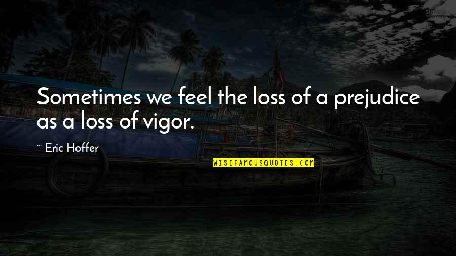 A Loss Quotes By Eric Hoffer: Sometimes we feel the loss of a prejudice