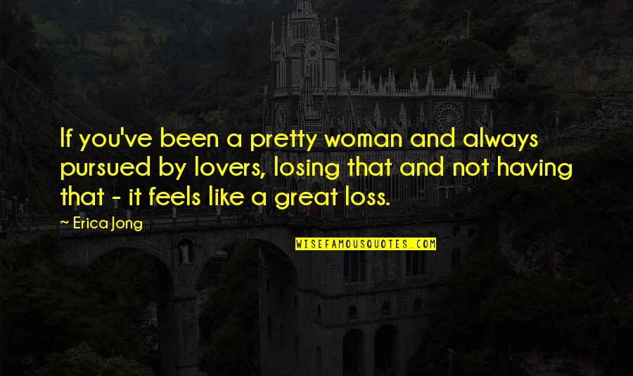 A Loss Quotes By Erica Jong: If you've been a pretty woman and always