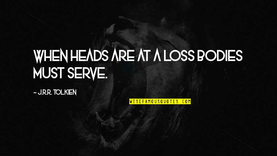 A Loss Quotes By J.R.R. Tolkien: When heads are at a loss bodies must