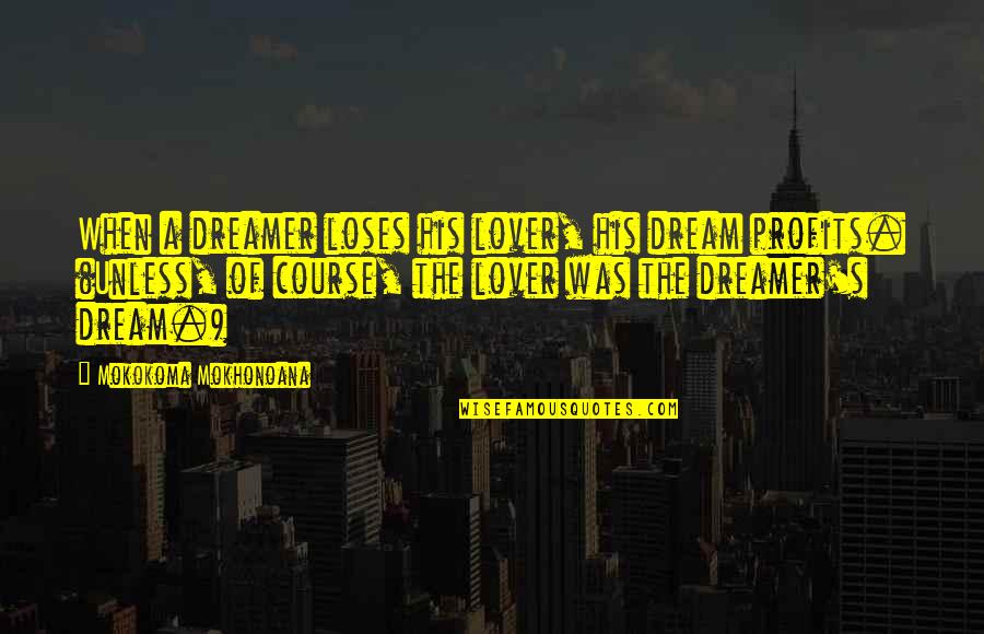 A Loss Quotes By Mokokoma Mokhonoana: When a dreamer loses his lover, his dream