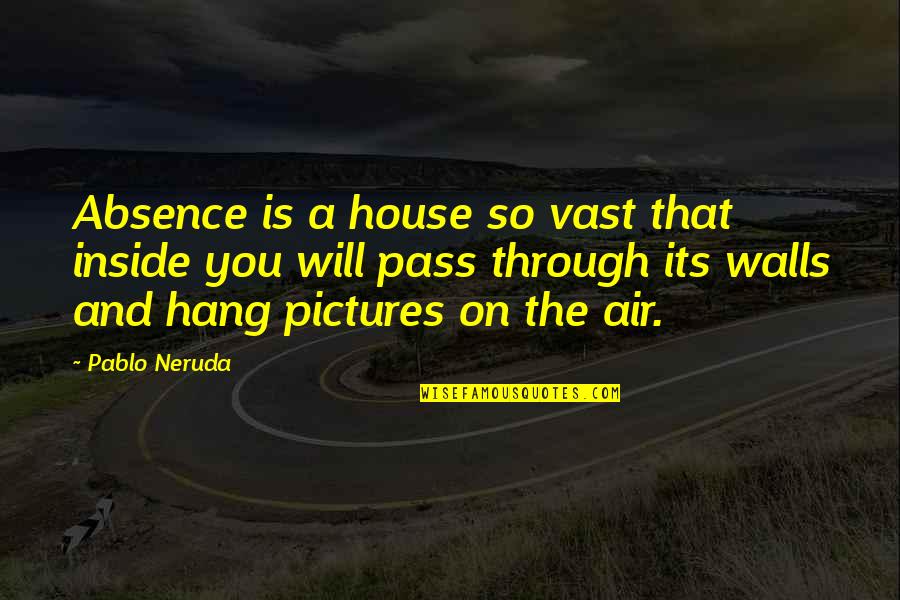 A Loss Quotes By Pablo Neruda: Absence is a house so vast that inside