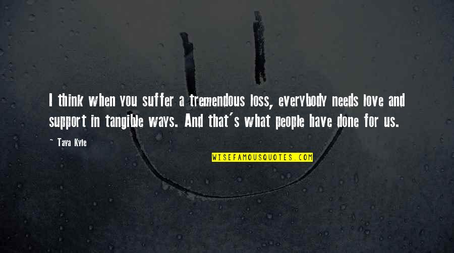 A Loss Quotes By Taya Kyle: I think when you suffer a tremendous loss, A Loss Quotes By Taya Kyle: I think when you suffer a tremendous loss,